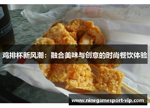 鸡排杯新风潮：融合美味与创意的时尚餐饮体验