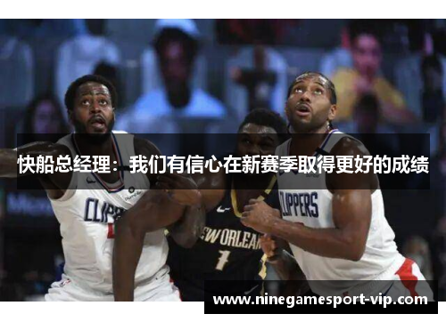 快船总经理：我们有信心在新赛季取得更好的成绩