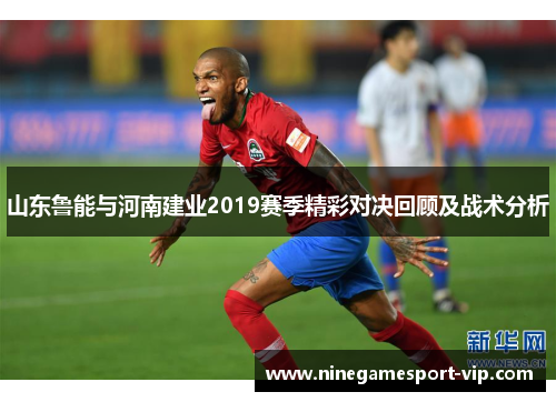 山东鲁能与河南建业2019赛季精彩对决回顾及战术分析