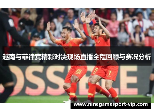 越南与菲律宾精彩对决现场直播全程回顾与赛况分析